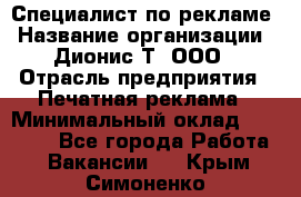 Специалист по рекламе › Название организации ­ Дионис-Т, ООО › Отрасль предприятия ­ Печатная реклама › Минимальный оклад ­ 30 000 - Все города Работа » Вакансии   . Крым,Симоненко